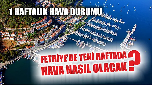 Fethiye'de yeni haftada hava nasıl olacak? 1 haftalık hava durumu