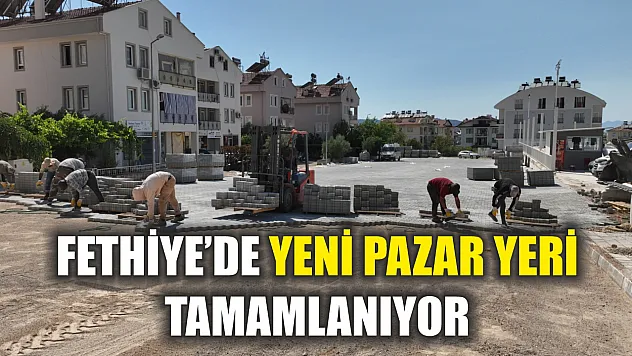 Fethiye'de Yeni Pazar Yeri Tamamlanıyor