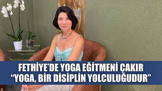 Fethiye'de Yoga Eğitmeni Çakır: 'Yoga, Bir Disiplin Yolculuğudur'