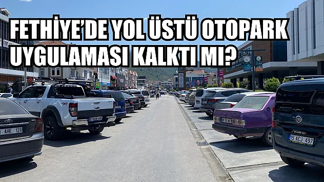Fethiye'de yol üstü otopark uygulaması kalktı mı? Sentpark dönemi bitti mi? Son durum nedir?