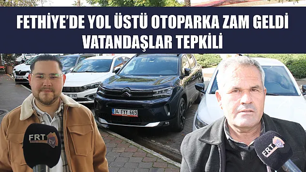 Fethiye'de yol üstü otoparka zam geldi, vatandaşlar tepkili