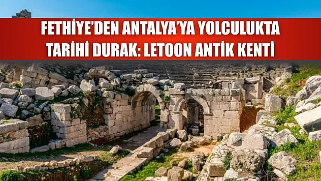 Fethiye'den Antalya'ya Yolculukta Tarihi Durak: Letoon Antik Kenti