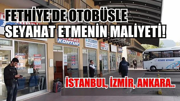 Fethiye'den otobüsle seyahat etmenin maliyeti ne kadar? İstanbul, İzmir, Ankara.. 2024 güncel otobüs bileti fiyatları