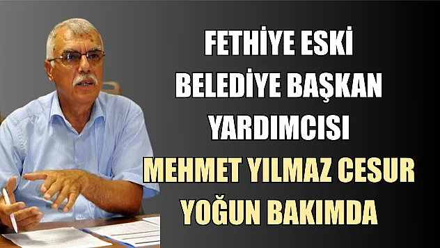 Fethiye Eski Belediye Başkan Yardımcısı Mehmet Yılmaz Cesur Yoğun Bakımda