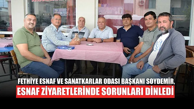 Fethiye Esnaf ve Sanatkarlar Odası Başkanı Soydemir, esnaf ziyaretlerinde sorunları dinledi
