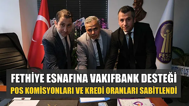 Fethiye esnafına Vakıfbank desteği: POS komisyonları ve kredi oranları sabitlendi