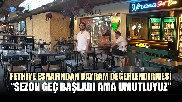Fethiye esnafından bayram değerlendirmesi, 'Sezon geç başladı ama umutluyuz'