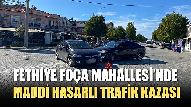 Fethiye Foça Mahallesi'nde maddi hasarlı trafik kazası
