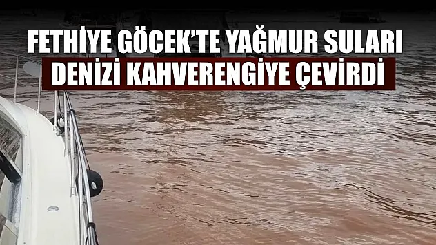 Fethiye Göcek'te yağmur suları denizi kahverengiye çevirdi