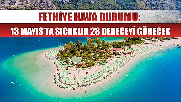 Fethiye Hava Durumu: 13 Mayıs'ta Sıcaklık 28 Dereceyi Görecek