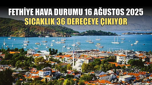 Fethiye Hava Durumu 16 Ağustos 2025: Sıcaklık 36 Dereceye Çıkıyor