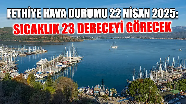 Fethiye Hava Durumu 22 Nisan 2025: Sıcaklık 23 Dereceyi Görecek