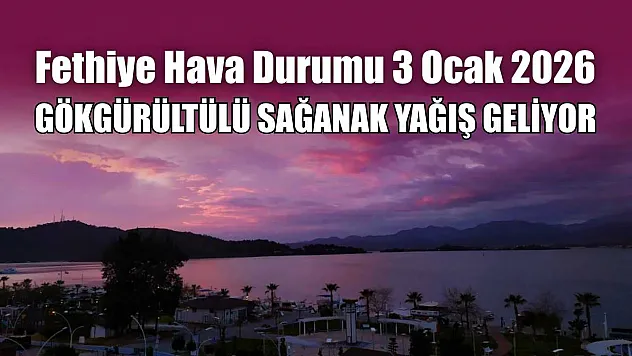 Fethiye Hava Durumu 3 Ocak 2026: Gökgürültülü Sağanak Yağış Geliyor