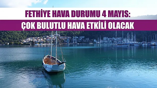 Fethiye Hava Durumu 4 Mayıs: Çok Bulutlu Hava Etkili Olacak