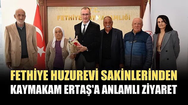 Fethiye huzurevi sakinlerinden Kaymakam Ertaş'a anlamlı ziyaret