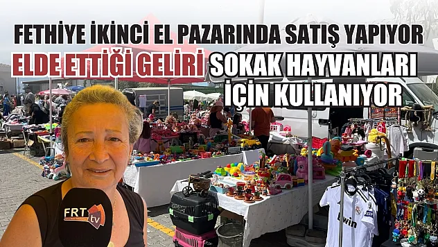 Fethiye ikinci el pazarında satış yapıyor, elde ettiği geliri sokak hayvanları için kullanıyor