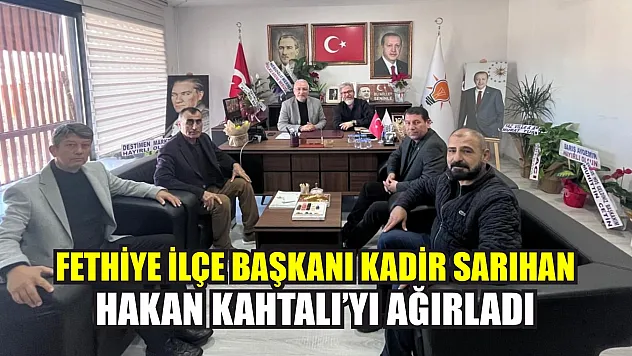 Fethiye İlçe Başkanı Kadir Sarıhan, Hakan Kahtalı'yı Ağırladı