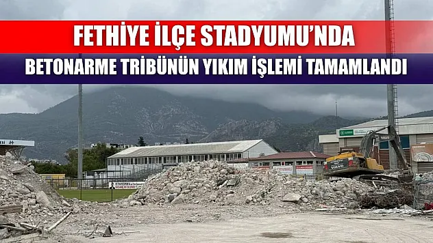 Fethiye İlçe Stadyumu'nda betonarme tribünün yıkım işlemi tamamlandı