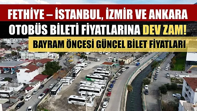 Fethiye – İstanbul, İzmir ve Ankara otobüs bileti fiyatlarına dev zam! Bayram öncesi güncel bilet fiyatları