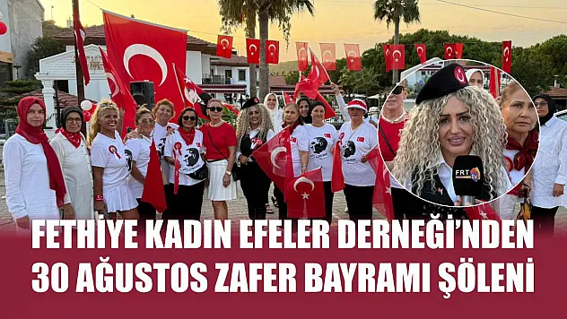 Fethiye Kadın Efeler Derneği'nden 30 Ağustos Zafer Bayramı Şöleni