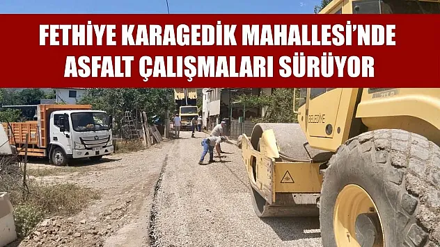 Fethiye Karagedik Mahallesi'nde Asfalt Çalışmaları Sürüyor