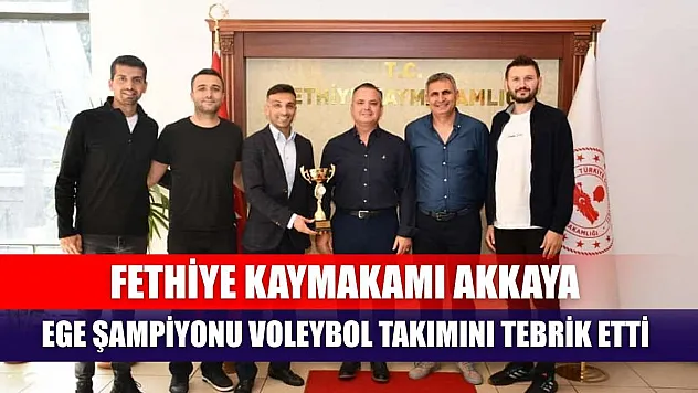 Fethiye Kaymakamı Akkaya, Ege Şampiyonu Voleybol Takımını Tebrik Etti