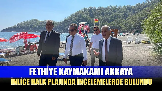 Fethiye Kaymakamı Akkaya, İnlice Halk Plajında İncelemelerde Bulundu