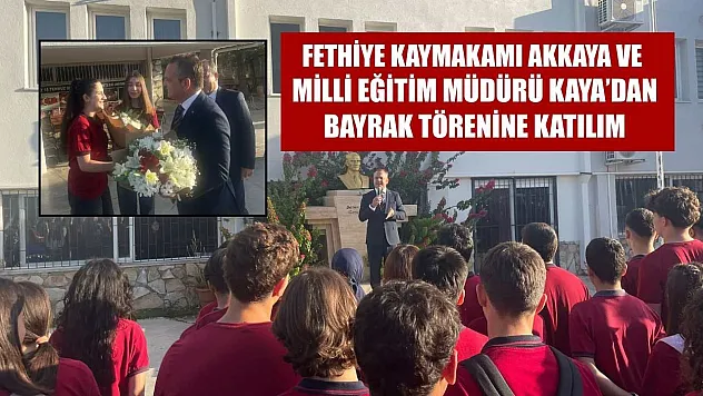 Fethiye Kaymakamı Akkaya ve Milli Eğitim Müdürü Kaya'dan Bayrak Törenine Katılım