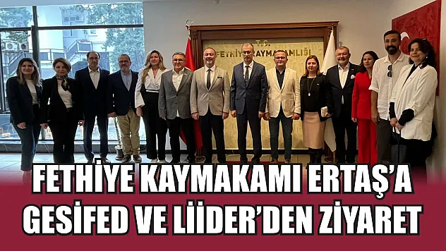 Fethiye Kaymakamı Ertaş'a GESİFED ve LİİDER'den Ziyaret