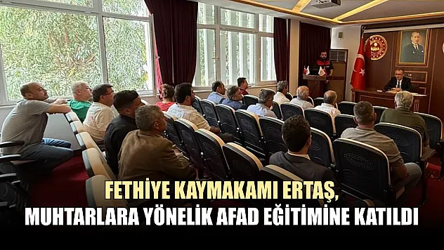 Fethiye Kaymakamı Ertaş, Muhtarlara Yönelik AFAD Eğitimine Katıldı
