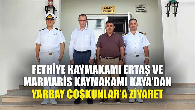 Fethiye Kaymakamı Ertaş ve Marmaris Kaymakamı Kaya'dan Yarbay Coşkunlar'a ziyaret