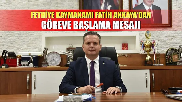 Fethiye Kaymakamı Fatih Akkaya'dan göreve başlama mesajı