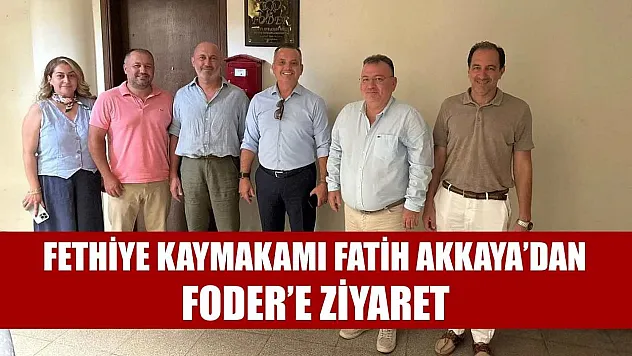 Fethiye Kaymakamı Fatih Akkaya'dan FODER'e Ziyaret