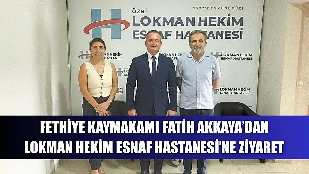 Fethiye Kaymakamı Fatih Akkaya'dan Lokman Hekim Esnaf Hastanesi'ne Ziyaret