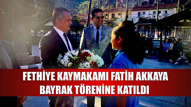 Fethiye Kaymakamı Fatih Akkaya Bayrak Törenine Katıldı