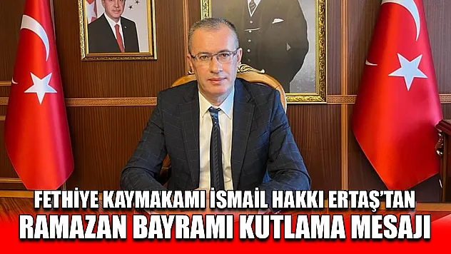 Fethiye Kaymakamı İsmail Hakkı Ertaş'tan Ramazan Bayramı Kutlama Mesajı