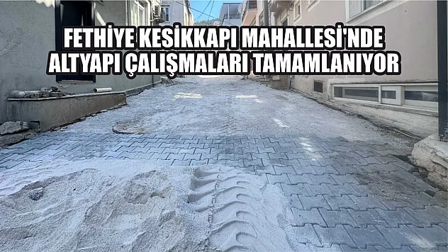 Fethiye Kesikkapı Mahallesi'nde Altyapı Çalışmaları Tamamlanıyor