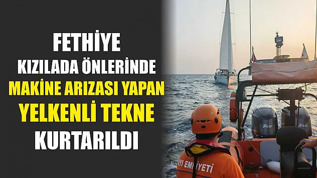 Fethiye Kızılada önlerinde makine arızası yapan yelkenli tekne kurtarıldı