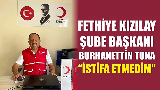 Fethiye Kızılay Şube Başkanı Burhanettin Tuna, 'İstifa etmedim'