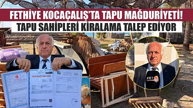 Fethiye Kocaçalış'ta Tapu Mağduriyeti! Tapu Sahipleri Kiralama Talep Ediyor