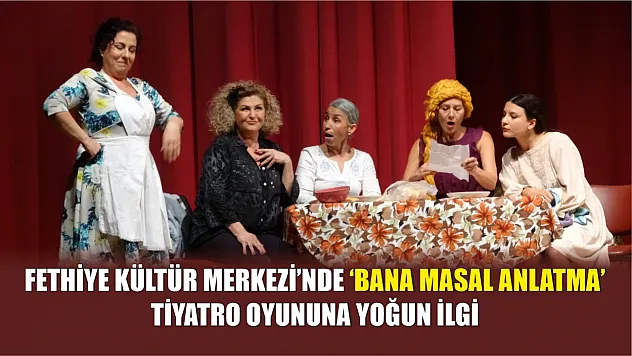 Fethiye Kültür Merkezi'nde 'Bana Masal Anlatma' Tiyatro oyununa yoğun ilgi