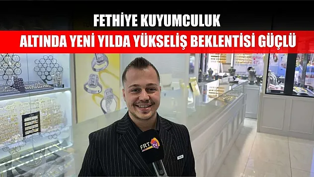 Fethiye Kuyumculuk: Altında yeni yılda yükseliş beklentisi güçlü