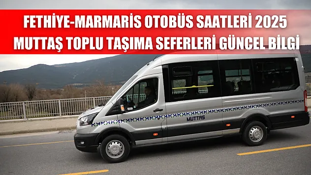 Fethiye-Marmaris Otobüs Saatleri 2025: Muttaş Toplu Taşıma Seferleri Güncel Bilgi