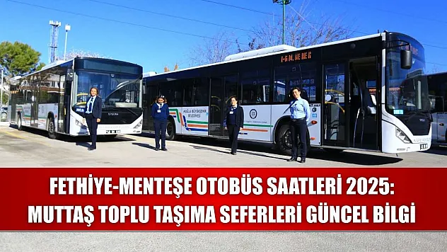 Fethiye-Menteşe Otobüs Saatleri 2025: Muttaş Toplu Taşıma Seferleri Güncel Bilgi