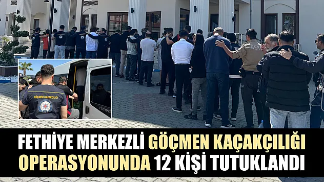 Fethiye Merkezli Göçmen Kaçakçılığı Operasyonunda 12 Kişi Tutuklandı