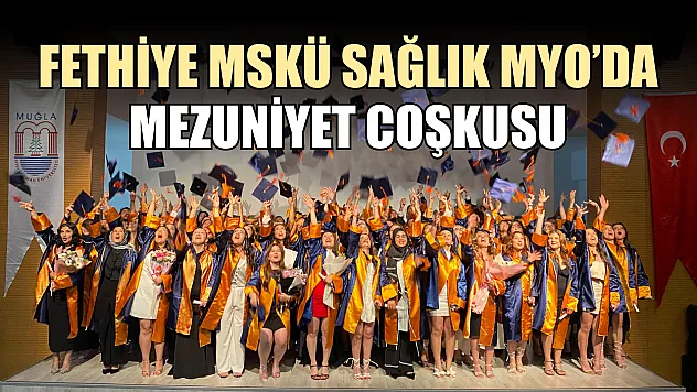 Fethiye MSKÜ Sağlık MYO'da mezuniyet coşkusu