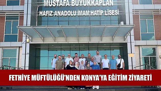 Fethiye Müftülüğü'nden Konya'ya Eğitim Ziyareti