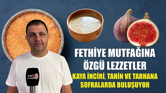 Fethiye Mutfağına Özgü Lezzetler: Kaya İnciri, Tahin ve Tarhana Sofralarda Buluşuyor