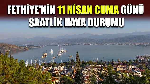 Fethiye'nin 11 Nisan Cuma Günü Saatlik Hava Durumu