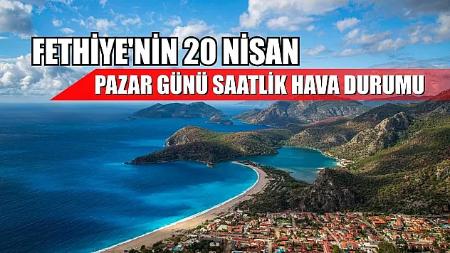 Fethiye'nin 20 Nisan Pazar Günü Saatlik Hava Durumu